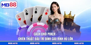 Cách Chơi Poker - Chiến Thuật Đấu Trí Đỉnh Cao Rinh Hũ Lớn